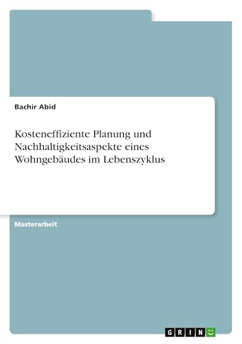 Kosteneffiziente Planung und Nachhaltigkeitsaspekte eines Wohngebäudes im Lebenszyklus Kosteneffiziente Planung und Nachhaltigkeitsaspekte eines Wohngebäudes im Lebenszyklus von GRIN Verlag