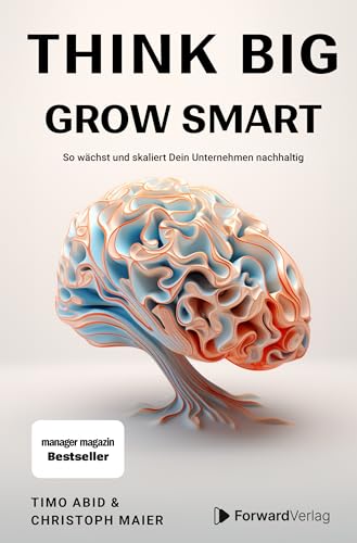 Think Big, Grow Smart: So wächst und skaliert Dein Unternehmen nachhaltig. Unternehmertum, Skalierung, Wachstum. Eine Anleitung für deinen Erfolg im Business. von ForwardVerlag