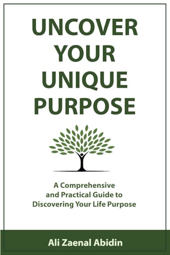 UNCOVER YOUR UNIQUE PURPOSE: A Comprehensive and Practical Guide to Discovering Your Life Purpose