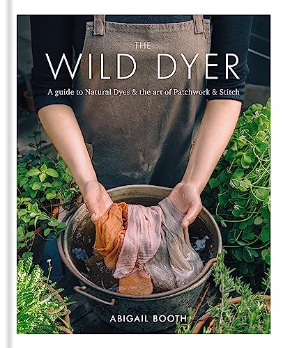 The Wild Dyer: A guide to natural dyes & the art of patchwork & stitch