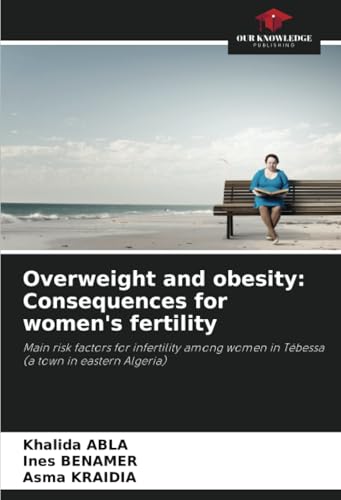 Overweight and obesity: Consequences for women's fertility: Main risk factors for infertility among women in Tébessa (a town in eastern Algeria) von Our Knowledge Publishing