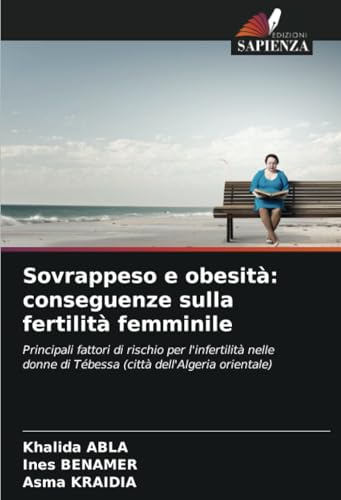 Sovrappeso e obesità: conseguenze sulla fertilità femminile: Principali fattori di rischio per l'infertilità nelle donne di Tébessa (città dell'Algeria orientale) von Edizioni Sapienza