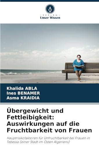 Übergewicht und Fettleibigkeit: Auswirkungen auf die Fruchtbarkeit von Frauen: Hauptrisikofaktoren für Unfruchtbarkeit bei Frauen in Tebessa (einer Stadt im Osten Algeriens) von Verlag Unser Wissen