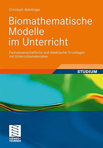 Biomathematische Modelle im Unterricht: Fachwissenschaftliche und didaktische Grundlagen mit Unterrichtsmaterialien Biomathematische Modelle im Unterricht: Fachwissenschaftliche und didaktische Grundlagen mit Unterrichtsmaterialien