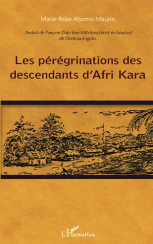 Les pérégrinations des descendants d'Afri Kara: Traduit de l'oeuvre Dulu bon b'Afrikara (écrit en boulou) de Ondoua Engutu