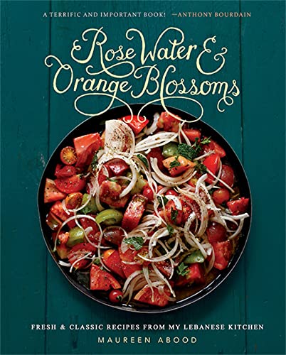 Rose Water and Orange Blossoms: Fresh & Classic Recipes from my Lebanese Kitchen