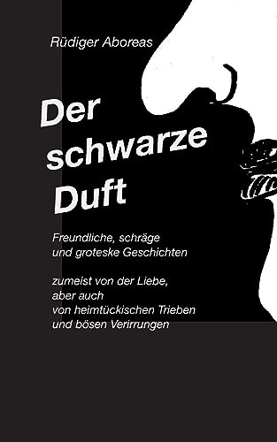 Der schwarze Duft: Freundliche, schräge, böse und groteske Geschichten von Books on Demand