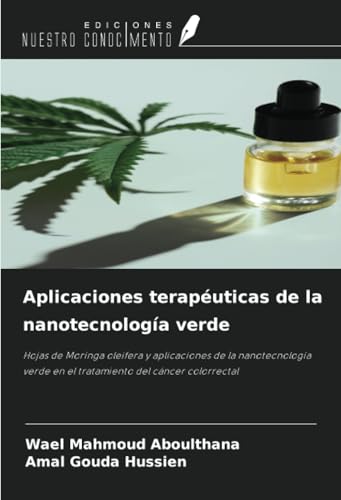Aplicaciones terapéuticas de la nanotecnología verde: Hojas de Moringa oleifera y aplicaciones de la nanotecnología verde en el tratamiento del cáncer colorrectal von Ediciones Nuestro Conocimiento