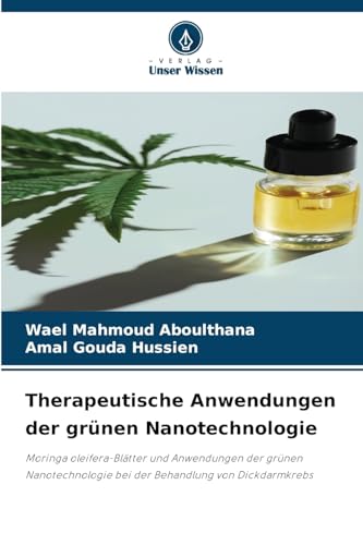 Therapeutische Anwendungen der grünen Nanotechnologie: Moringa oleifera-Blätter und Anwendungen der grünen Nanotechnologie bei der Behandlung von Dickdarmkrebs von Verlag Unser Wissen