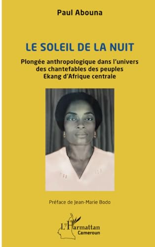 Le soleil de la nuit: Plongée anthropologique dans l’univers des chantefables des peuples Ekang d’Afrique centrale von Editions L'Harmattan