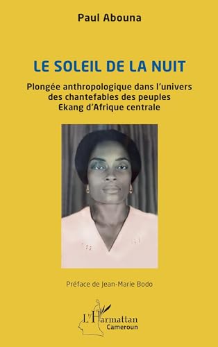 Le soleil de la nuit: Plongée anthropologique dans l¿univers des chantefables des peuples Ekang d¿Afrique centrale