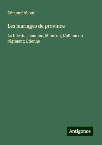 Les mariages de province: La fille du chanoine, Mainfroi, L'album du régiment; Étienne Les mariages de province: La fille du chanoine, Mainfroi, L'album du régiment; Étienne von Antigonos Verlag
