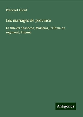 Les mariages de province: La fille du chanoine, Mainfroi, L'album du régiment; Étienne Les mariages de province: La fille du chanoine, Mainfroi, L'album du régiment; Étienne von Antigonos Verlag
