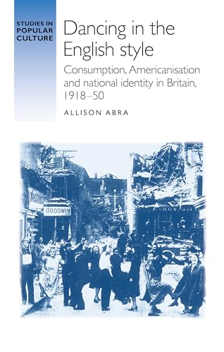 Dancing in the English style: Consumption, Americanisation and national identity in Britain, 1918-50 (Studies in Popular Culture)