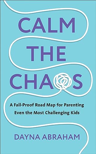 Calm the Chaos: A Fail-Proof Road Map for Parenting Even the Most Challenging Kids