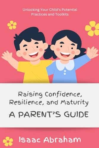 Raising Confidence, Resilience, and Maturity: A Parent's Guide von Independently published