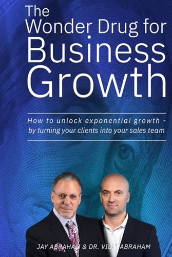 The Wonder Drug for Business Growth: How to Unlock Exponential Growth - By Turning Your Clients Into Your Sales Team von Independently published