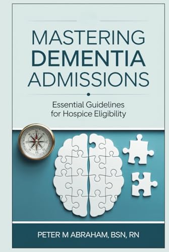 Mastering Dementia Admissions: Essential Guidelines for Hospice Eligibility (Empowering Excellence in Hospice: A Nurse's Toolkit for Best Practices) von Independently published
