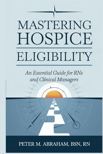 Mastering Hospice Eligibility: An Essential Guide for RNs and Clinical Managers (Empowering Excellence in Hospice: A Nurse's Toolkit for Best Practices) von Independently published