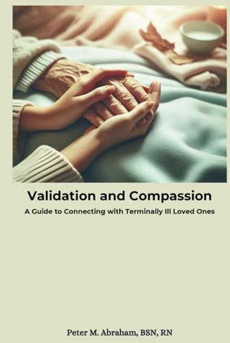 Validation and Compassion: A Guide to Connecting with Terminally Ill Loved Ones (Caregiver Support) von Independently published