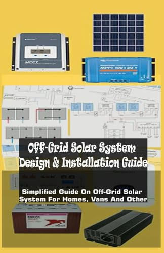 Off-Grid Solar System Design & Installation Guide: Simplified Guide On Off-Grid Solar System For Homes, Vans And Other von Independently published