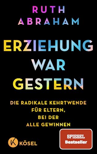 Erziehung war gestern: Die radikale Kehrtwende für Eltern, bei der alle gewinnen - SPIEGEL-Bestseller von Kösel-Verlag