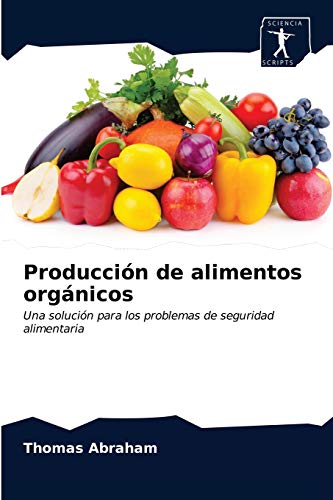 Producción de alimentos orgánicos: Una solución para los problemas de seguridad alimentaria von Sciencia Scripts