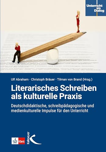 Literarisches Schreiben als kulturelle Praxis: Deutschdidaktische, schreibpädagogische und medienkulturelle Impulse für den Unterricht (Unterricht im Dialog)