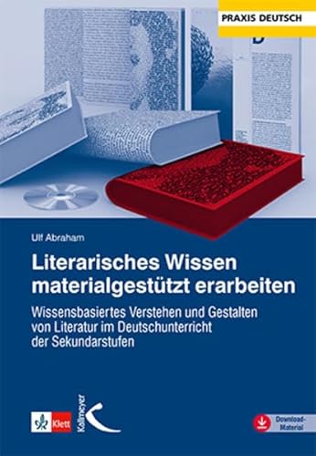 Literarisches Wissen materialgestützt erarbeiten: Wissensbasiertes Verstehen und Gestalten von Literatur im Deutschunterricht der Sekundarstufen (Praxis Deutsch)
