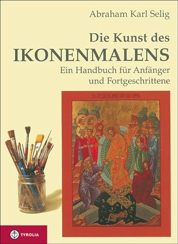 Die Kunst des Ikonenmalens: Ein Handbuch für Anfänger und Fortgeschrittene von Tyrolia Verlagsanstalt Gm
