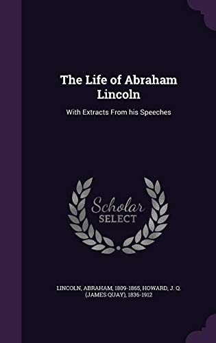 The Life of Abraham Lincoln: With Extracts from His Speeches