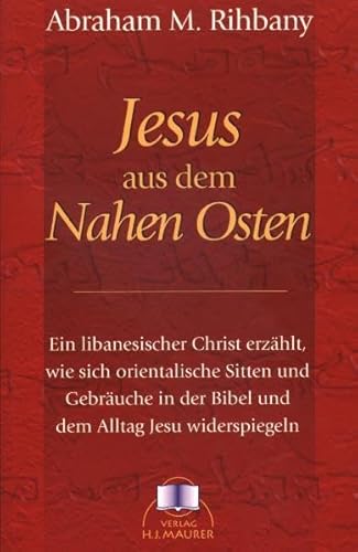 Jesus aus dem Nahen Osten: Ein libanesischer Christ erzählt, wie sich orientalische Sitten und Gebräuche in der Bibel in dem Alltag Jesu widerspiegeln