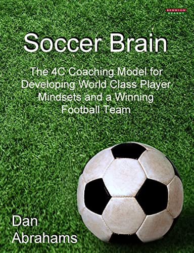Soccer Brain: The 4C Coaching Model for Developing World Class Player Mindsets and a Winning Football Team (Soccer Coaching)