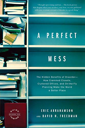 A Perfect Mess: The Hidden Benefits of Disorder--How Crammed Closets, Cluttered Offices, and On-the-Fly Planning Make the World a Better Place