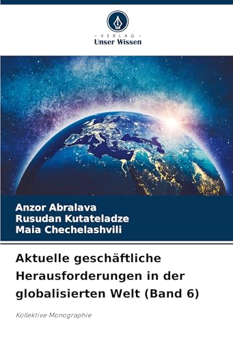 Aktuelle geschäftliche Herausforderungen in der globalisierten Welt (Band 6): Kollektive Monographie von Verlag Unser Wissen