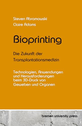 Bioprinting - Die Zukunft der Transplantationsmedizin: Technologien, Anwendungen und Herausforderungen beim 3D-Druck von Geweben und Organen Bioprinting - Die Zukunft der Transplantationsmedizin: Technologien, Anwendungen und Herausforderungen beim 3D-Druck von Geweben und Organen