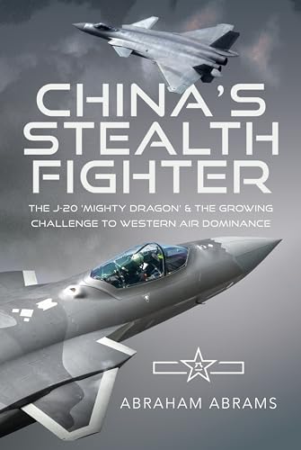 China's Stealth Fighter: The J-20 'Mighty Dragon' and the Growing Challenge to Western Air Dominance von Pen & Sword Books Ltd