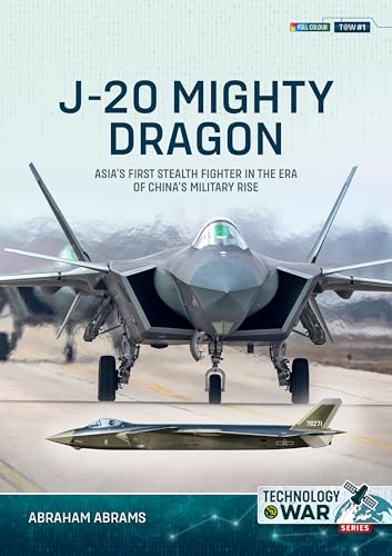 J-20 Mighty Dragon: Asia’s First Stealth Fighter in the Era of China’s Military Rise (Technology@war, Band 1)