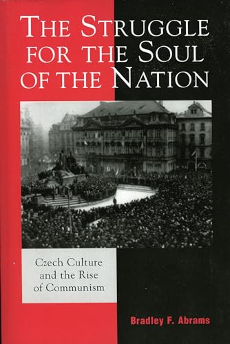 The Struggle for the Soul of the Nation: Czech Culture and the Rise of Communism (The Harvard Cold War Studies Book Series)