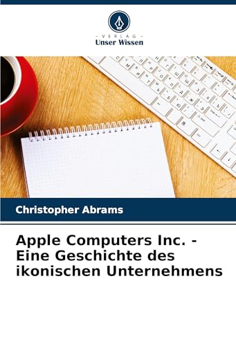Apple Computers Inc. - Eine Geschichte des ikonischen Unternehmens von VDM Verlag