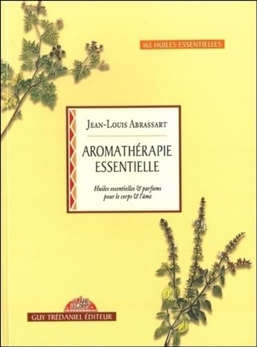 Aromatherapie essentielle - Huiles essentielles & parfums pour le corps & l'âme: Huiles essentielles et parfums pour le corps et l'âme