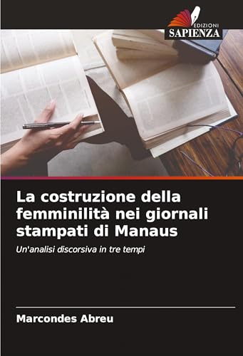 La costruzione della femminilità nei giornali stampati di Manaus: Un'analisi discorsiva in tre tempi von Edizioni Sapienza