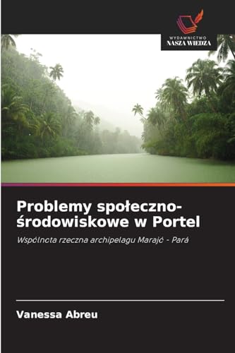 Problemy spo¿eczno-¿rodowiskowe w Portel: Wspólnota rzeczna archipelagu Marajó - Pará von Wydawnictwo Nasza Wiedza