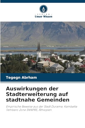 Auswirkungen der Stadterweiterung auf stadtnahe Gemeinden: Empirische Beweise aus der Stadt Durame, Kambatta Tembaro Zone SNNPRS, Äthiopien von Verlag Unser Wissen