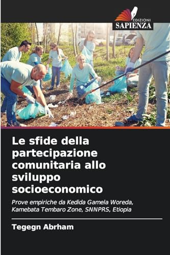 Le sfide della partecipazione comunitaria allo sviluppo socioeconomico: Prove empiriche da Kedida Gamela Woreda, Kamebata Tembaro Zone, SNNPRS, Etiopia von Edizioni Sapienza