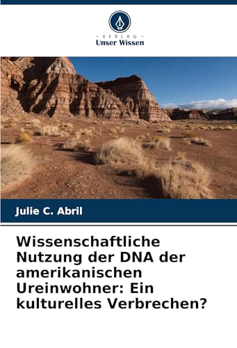 Wissenschaftliche Nutzung der DNA der amerikanischen Ureinwohner: Ein kulturelles Verbrechen? von Verlag Unser Wissen