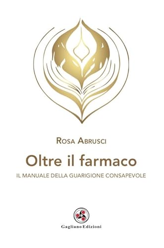Oltre il farmaco. Il manuale della guarigione consapevole von Gagliano Edizioni