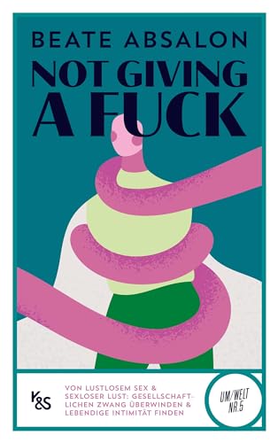 Not giving a fuck: Von lustlosem Sex & sexloser Lust: Gesellschaftlichen Zwang überwinden und lebendige Intimität entdecken (K&S Um/Welt)