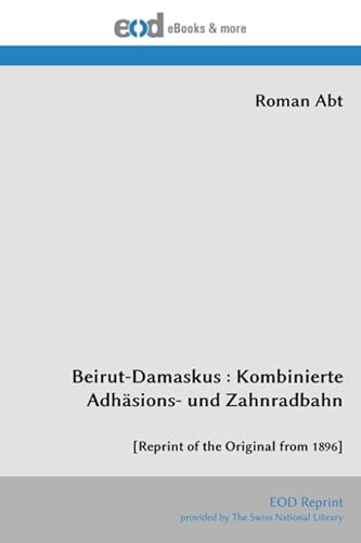 Beirut-Damaskus : Kombinierte Adhäsions- und Zahnradbahn: [Reprint of the Original from 1896] von EOD Network