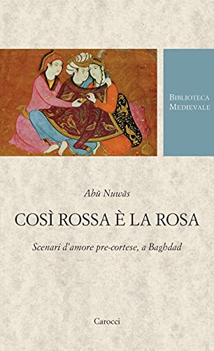 Così rossa è la rosa. Scenari d'amore pre-cortese, a Baghdad. Testo arabo a fronte. Ediz. critica (Biblioteca medievale)